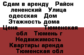 Сдам в аренду › Район ­ лененский › Улица ­ одесская › Дом ­ 44 › Этажность дома ­ 9 › Цена ­ 12 000 - Тюменская обл., Тюмень г. Недвижимость » Квартиры аренда   . Тюменская обл.